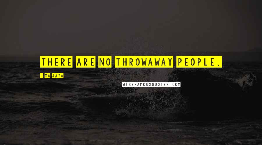 Ma Jaya quotes: There are no throwaway people.