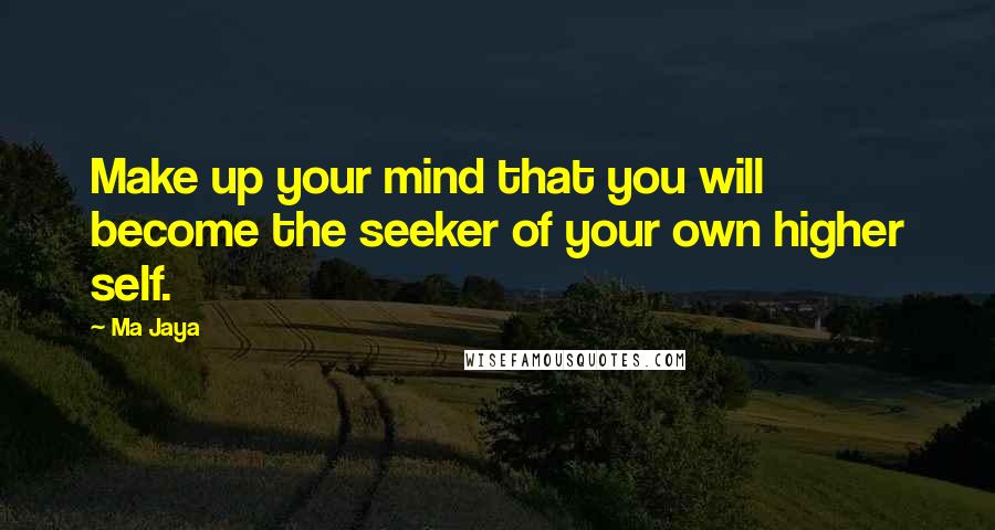 Ma Jaya quotes: Make up your mind that you will become the seeker of your own higher self.