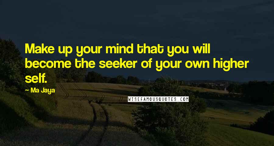 Ma Jaya quotes: Make up your mind that you will become the seeker of your own higher self. Ma Jaya quotes: Make up your mind that you will become the seeker of your own higher self.