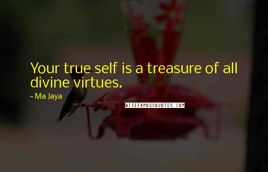 Ma Jaya quotes: Your true self is a treasure of all divine virtues. Ma Jaya quotes: Your true self is a treasure of all divine virtues.