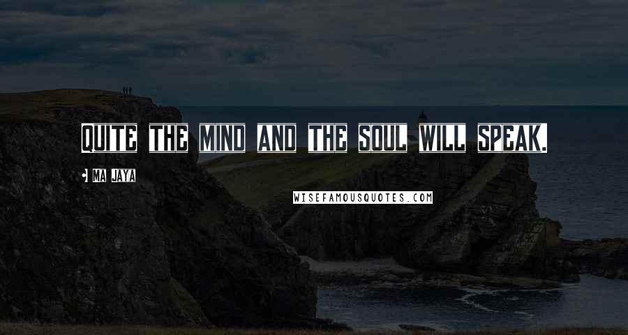 Ma Jaya quotes: Quite the mind and the soul will speak.