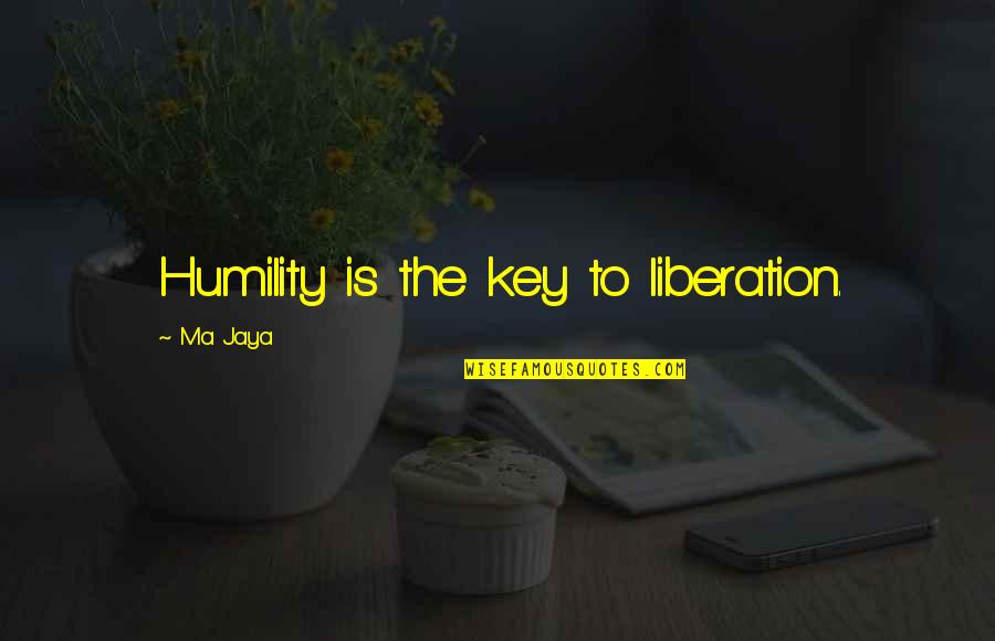 Ma Jaya Quotes By Ma Jaya: Humility is the key to liberation.
