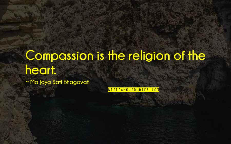 Ma Jaya Quotes By Ma Jaya Sati Bhagavati: Compassion is the religion of the heart.