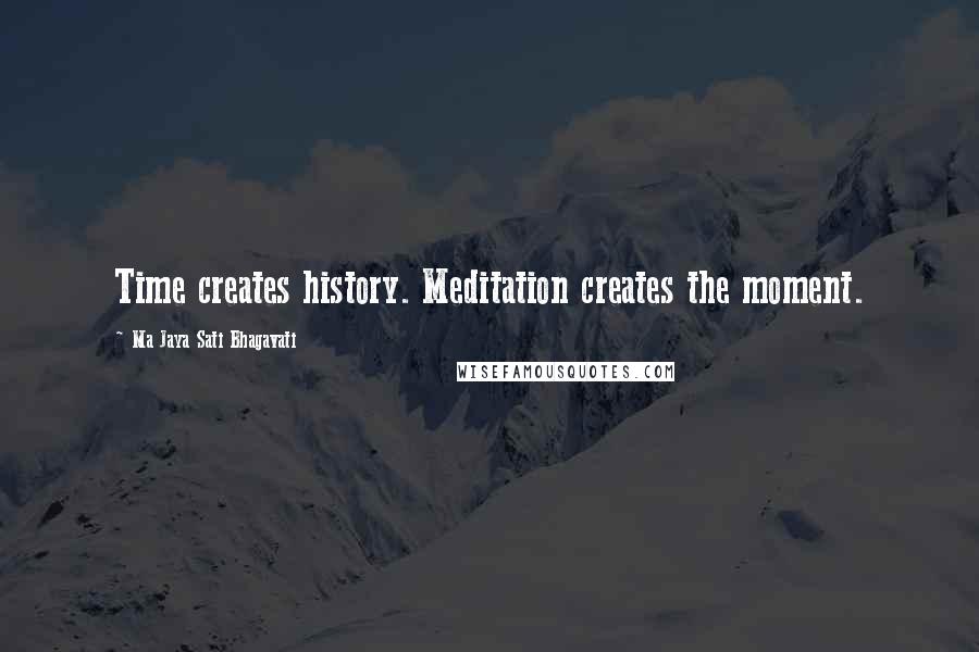 Ma Jaya Sati Bhagavati quotes: Time creates history. Meditation creates the moment.