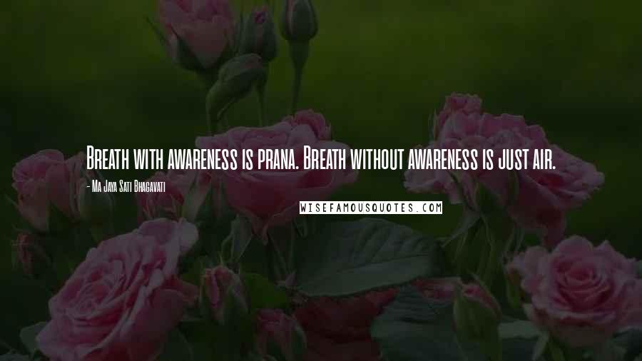 Ma Jaya Sati Bhagavati quotes: Breath with awareness is prana. Breath without awareness is just air.