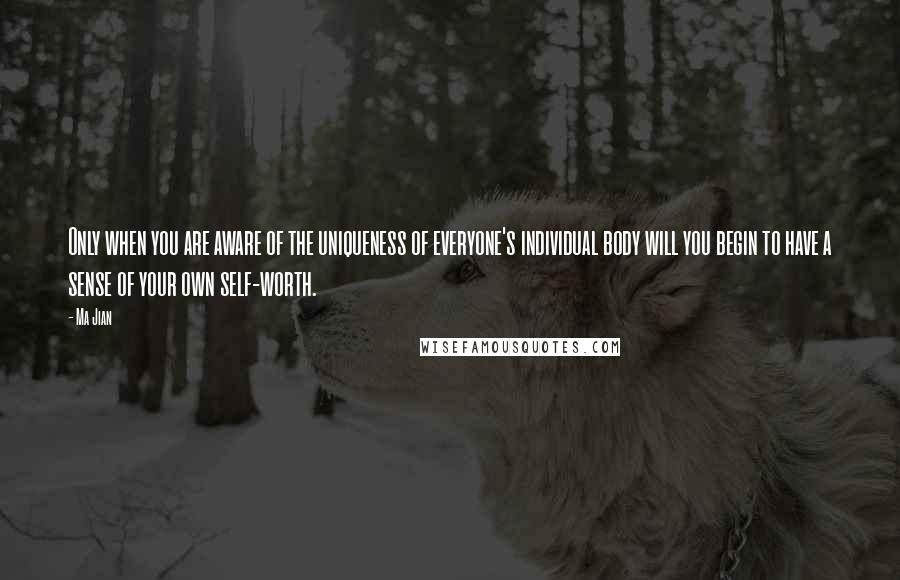 Ma Jian quotes: Only when you are aware of the uniqueness of everyone's individual body will you begin to have a sense of your own self-worth. Ma Jian quotes: Only when you are aware of the uniqueness of everyone's individual body will you begin to have a sense of your own self-worth.