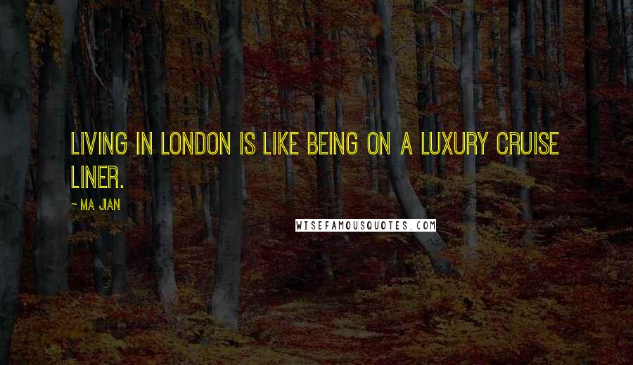 Ma Jian quotes: Living in London is like being on a luxury cruise liner.