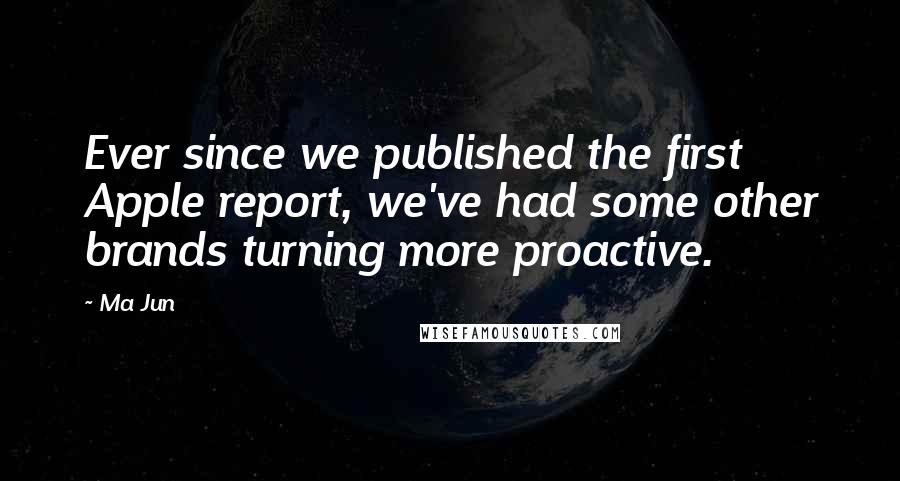 Ma Jun quotes: Ever since we published the first Apple report, we've had some other brands turning more proactive.