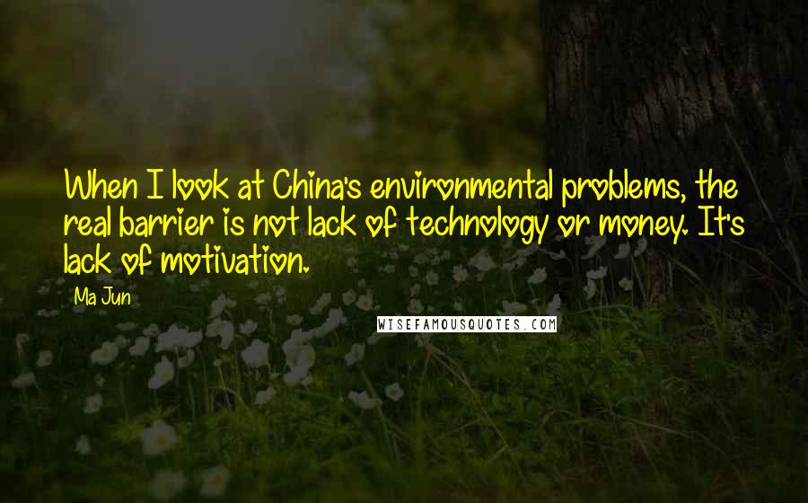 Ma Jun quotes: When I look at China's environmental problems, the real barrier is not lack of technology or money. It's lack of motivation.