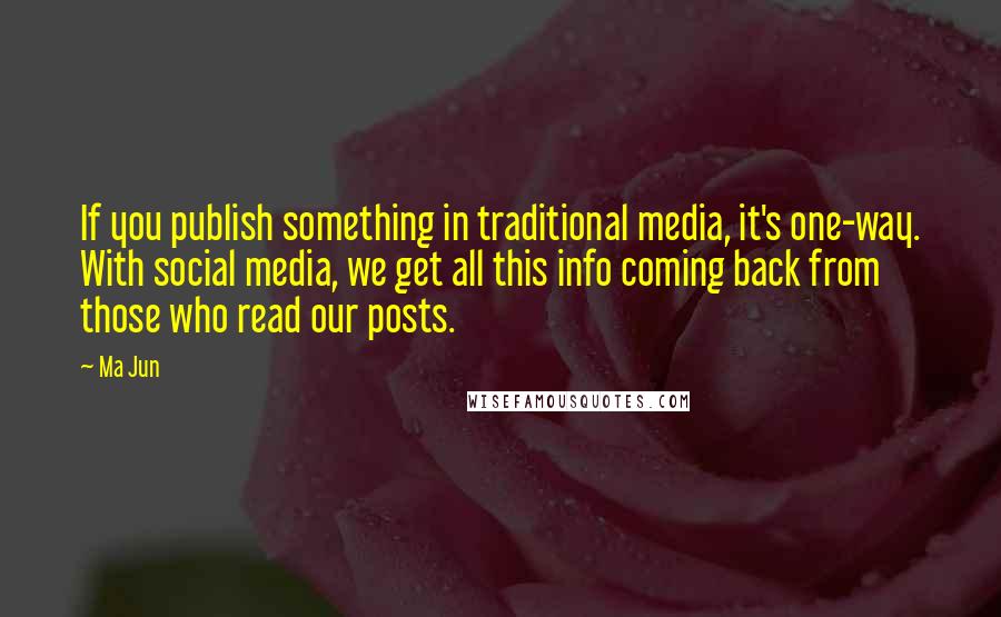 Ma Jun quotes: If you publish something in traditional media, it's one-way. With social media, we get all this info coming back from those who read our posts.