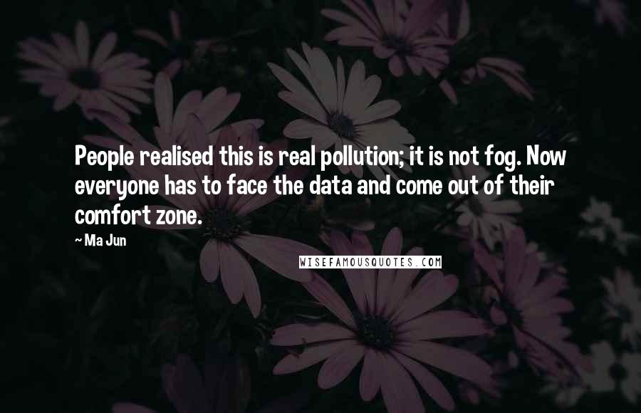 Ma Jun quotes: People realised this is real pollution; it is not fog. Now everyone has to face the data and come out of their comfort zone.