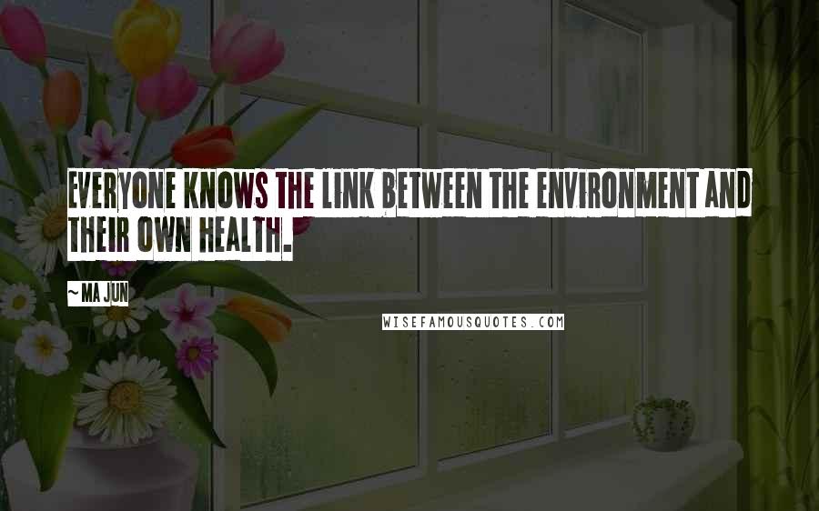Ma Jun quotes: Everyone knows the link between the environment and their own health.