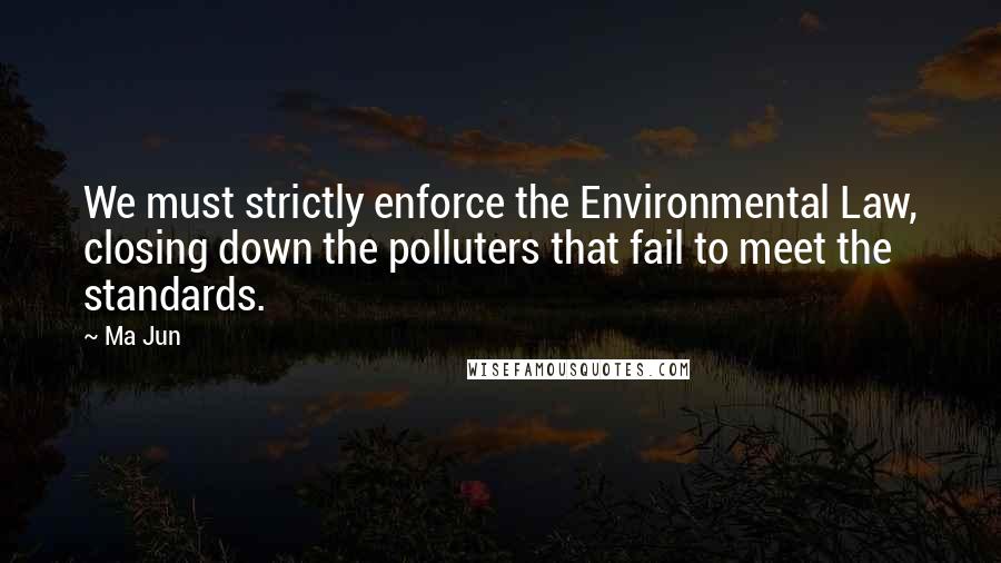 Ma Jun quotes: We must strictly enforce the Environmental Law, closing down the polluters that fail to meet the standards.