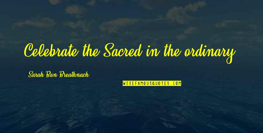 Ma Mabley Quotes By Sarah Ban Breathnach: Celebrate the Sacred in the ordinary. Ma Mabley Quotes By Sarah Ban Breathnach: Celebrate the Sacred in the ordinary.