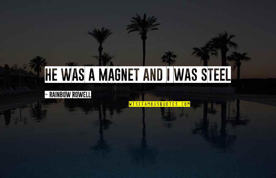 Ma Meatloaf Quotes By Rainbow Rowell: He was a magnet and I was steel Ma Meatloaf Quotes By Rainbow Rowell: He was a magnet and I was steel
