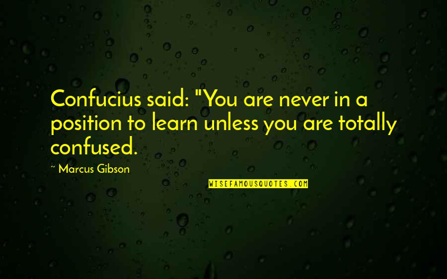Ma Oretky D Nice Quotes By Marcus Gibson: Confucius said: "You are never in a position Ma Oretky D Nice Quotes By Marcus Gibson: Confucius said: "You are never in a position