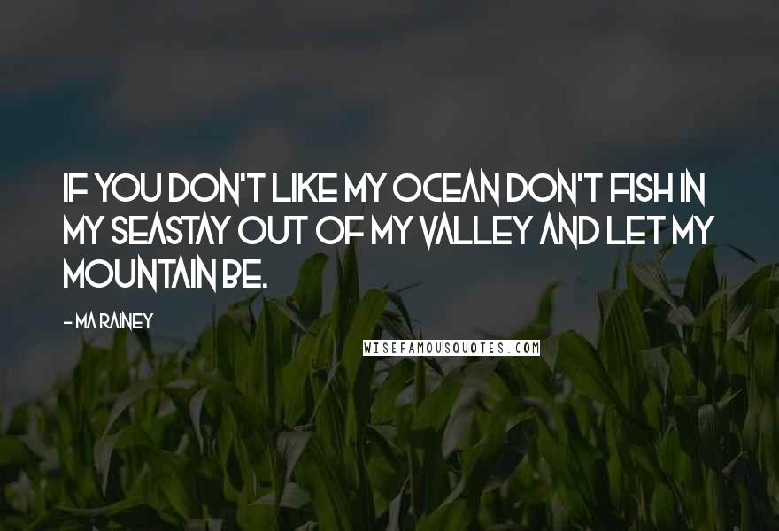 Ma Rainey quotes: If you don't like my ocean don't fish in my seaStay out of my valley and let my mountain be.