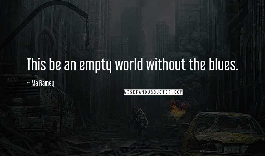 Ma Rainey quotes: This be an empty world without the blues.