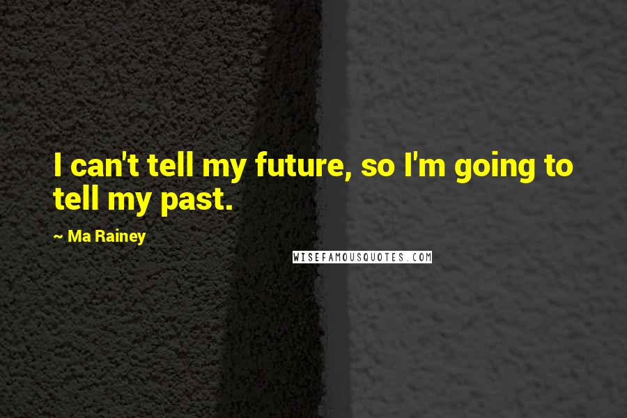 Ma Rainey quotes: I can't tell my future, so I'm going to tell my past.