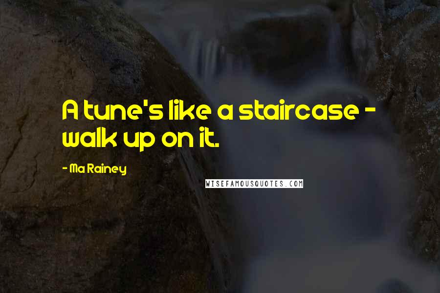 Ma Rainey quotes: A tune's like a staircase - walk up on it.
