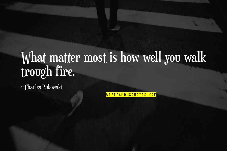 Ma Sarada Quotes By Charles Bukowski: What matter most is how well you walk