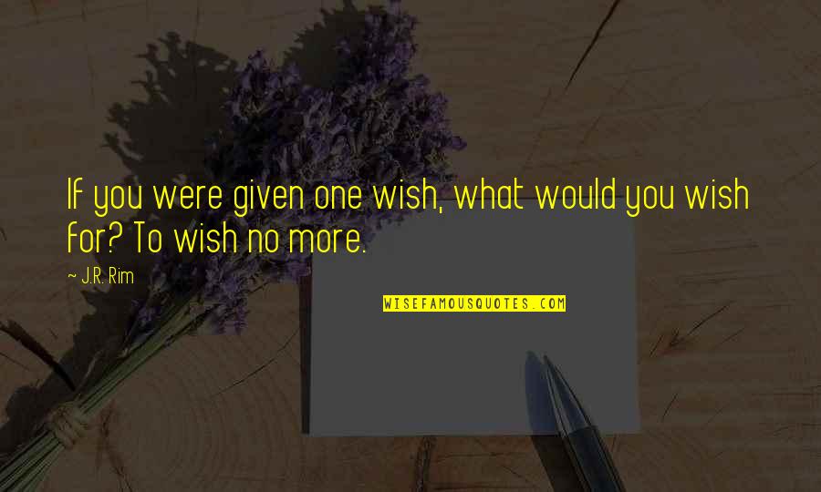 Ma Tzu Quotes By J.R. Rim: If you were given one wish, what would