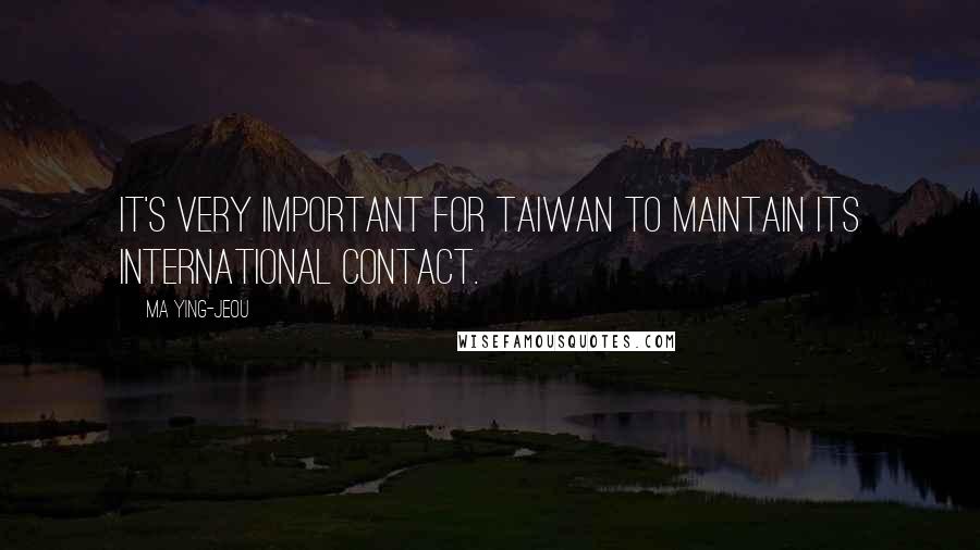 Ma Ying-jeou quotes: It's very important for Taiwan to maintain its international contact.