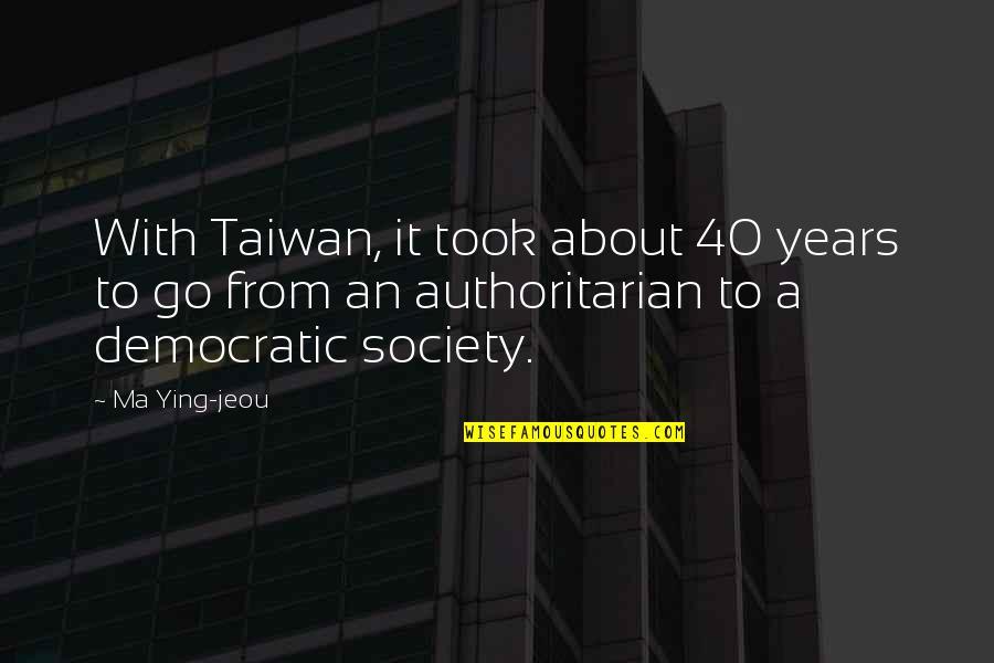 Ma Ying Jeou Quotes By Ma Ying-jeou: With Taiwan, it took about 40 years to Ma Ying Jeou Quotes By Ma Ying-jeou: With Taiwan, it took about 40 years to