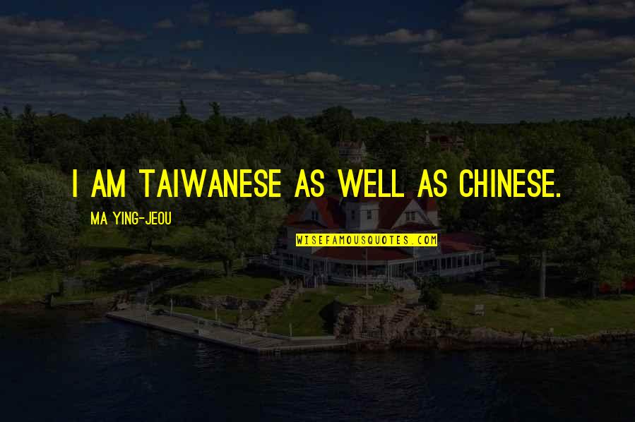 Ma Ying Jeou Quotes By Ma Ying-jeou: I am Taiwanese as well as Chinese. Ma Ying Jeou Quotes By Ma Ying-jeou: I am Taiwanese as well as Chinese.