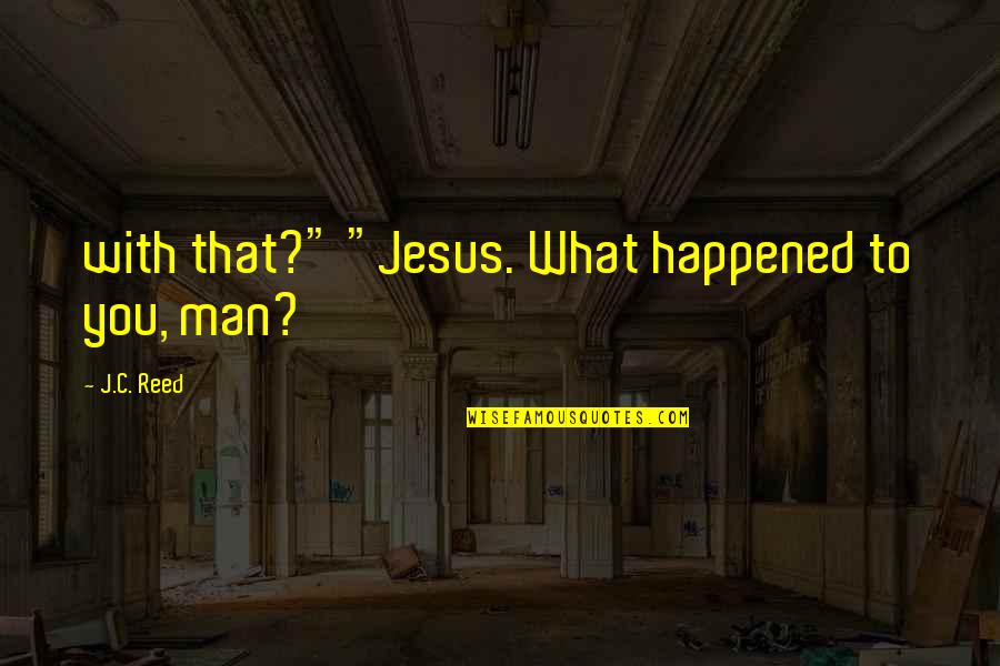 Maa Beti Ka Rishta Quotes By J.C. Reed: with that?" "Jesus. What happened to you, man? Maa Beti Ka Rishta Quotes By J.C. Reed: with that?" "Jesus. What happened to you, man?