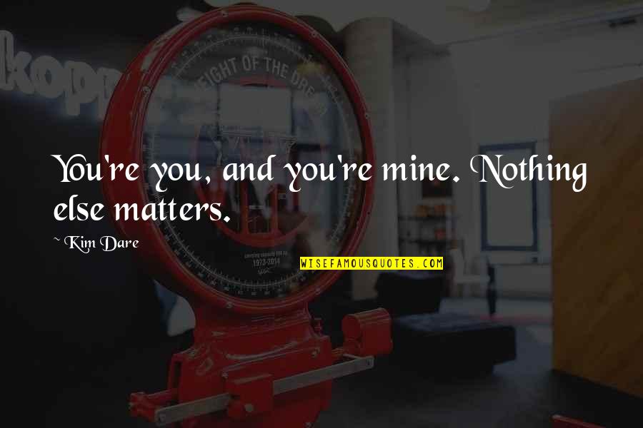 Maa Beti Ka Rishta Quotes By Kim Dare: You're you, and you're mine. Nothing else matters.