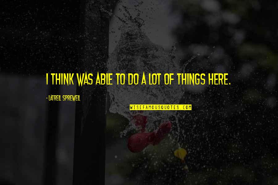 Maa Ke Liye Quotes By Latrell Sprewell: I think was able to do a lot Maa Ke Liye Quotes By Latrell Sprewell: I think was able to do a lot