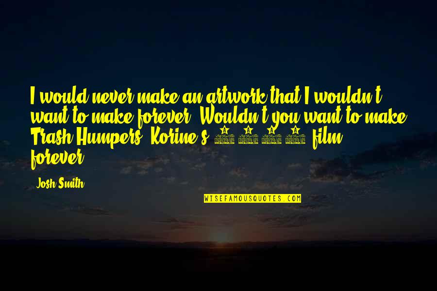 Maa Kushmanda Quotes By Josh Smith: I would never make an artwork that I Maa Kushmanda Quotes By Josh Smith: I would never make an artwork that I