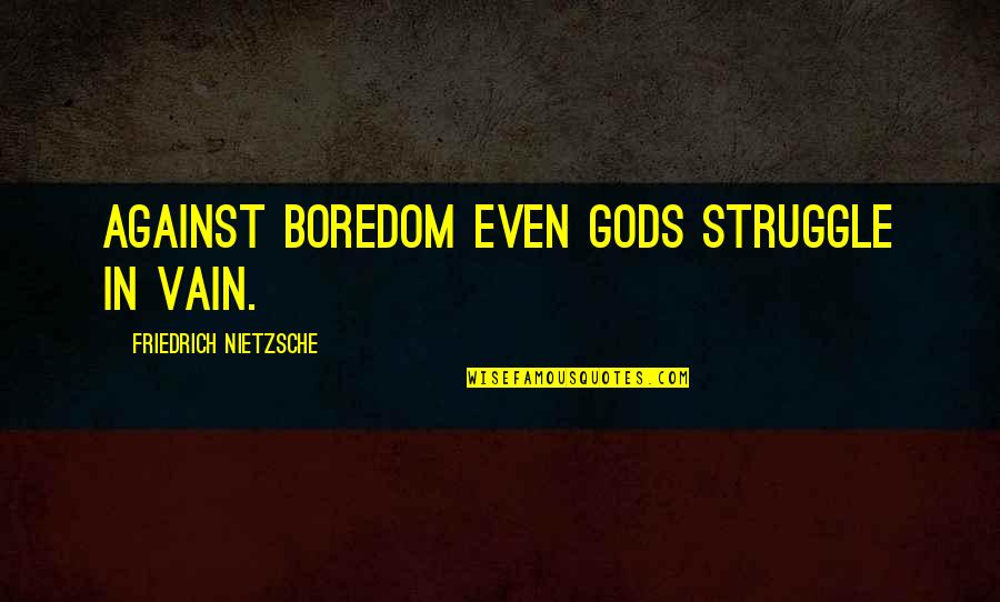 Maa Par Quotes By Friedrich Nietzsche: Against boredom even gods struggle in vain. Maa Par Quotes By Friedrich Nietzsche: Against boredom even gods struggle in vain.