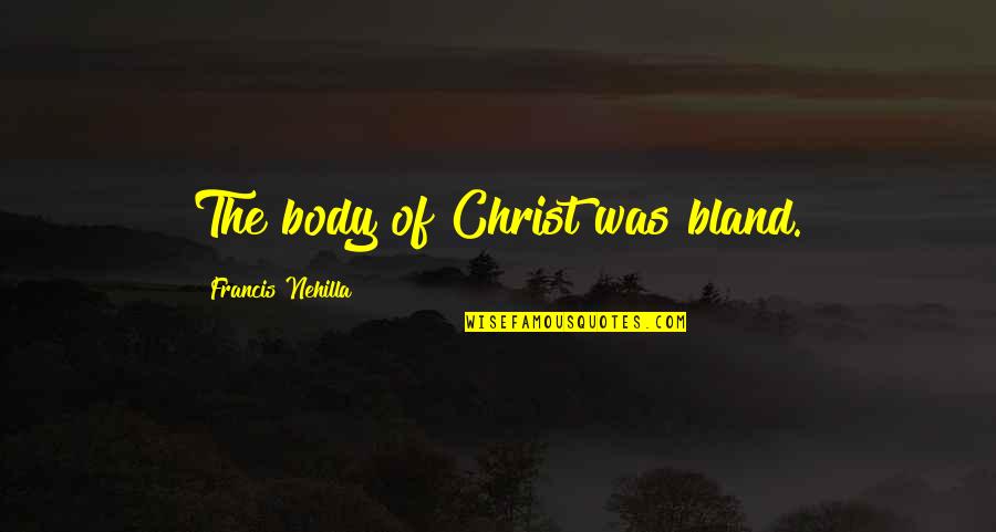 Maa Sharda Quotes By Francis Nehilla: The body of Christ was bland. Maa Sharda Quotes By Francis Nehilla: The body of Christ was bland.