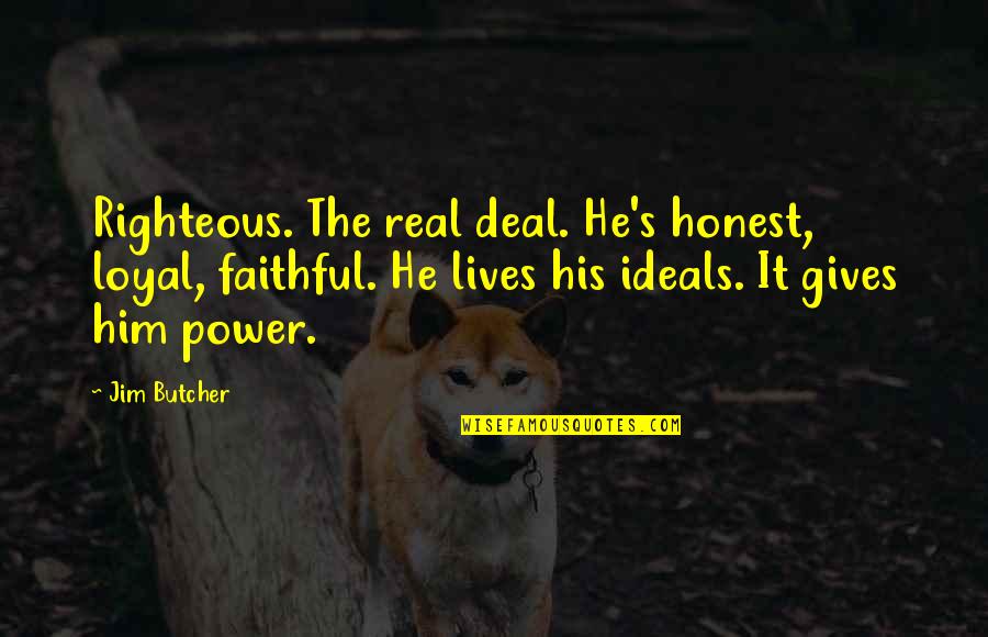 Maa Tujhe Salaam Quotes By Jim Butcher: Righteous. The real deal. He's honest, loyal, faithful.