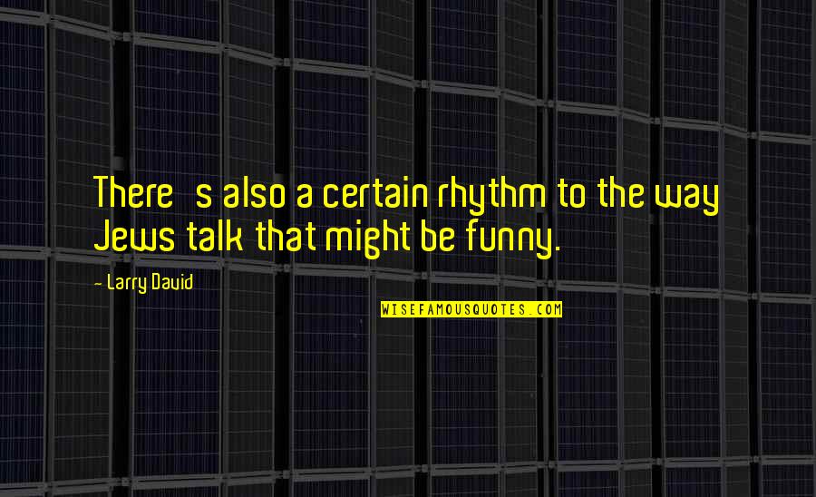 Maaad King Quotes By Larry David: There's also a certain rhythm to the way