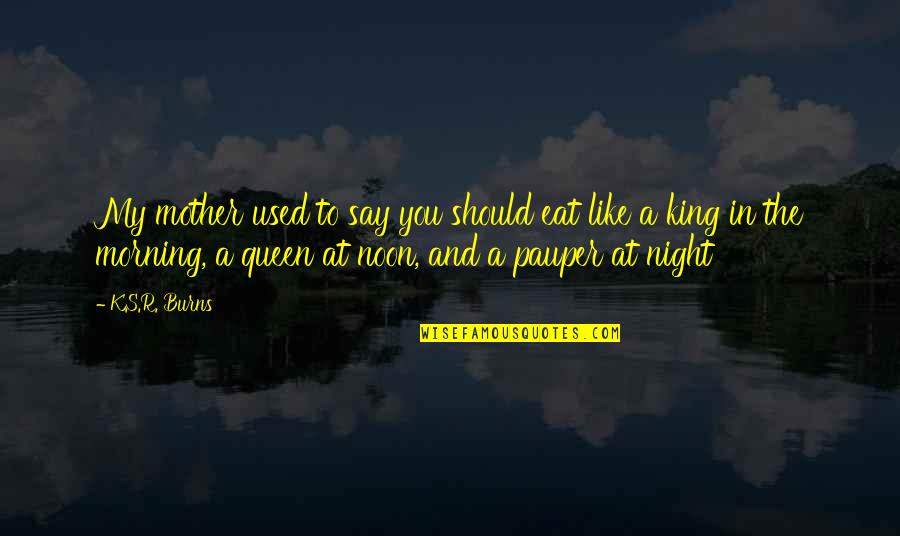 Maadari Quotes By K.S.R. Burns: My mother used to say you should eat Maadari Quotes By K.S.R. Burns: My mother used to say you should eat