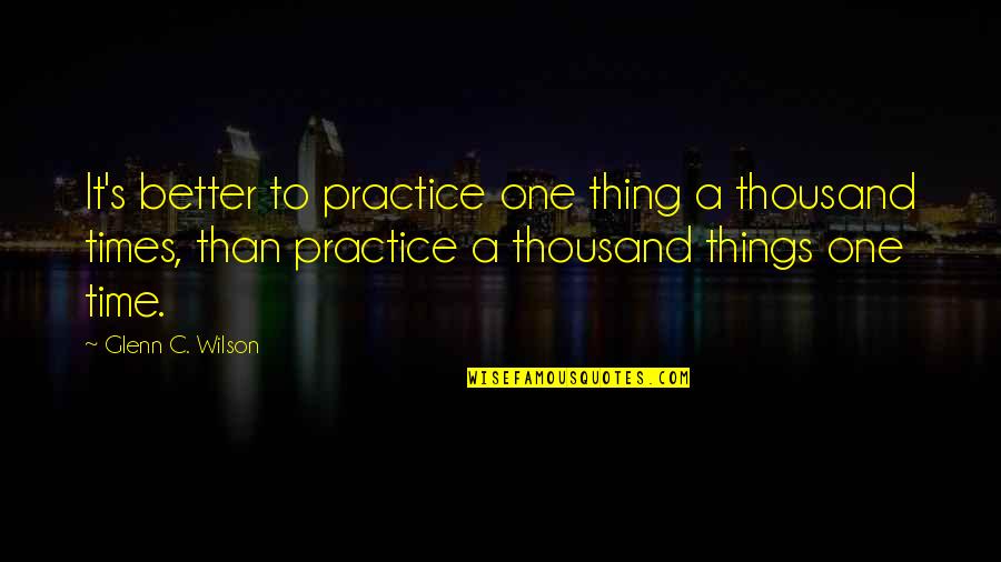 Maadili Mema Quotes By Glenn C. Wilson: It's better to practice one thing a thousand