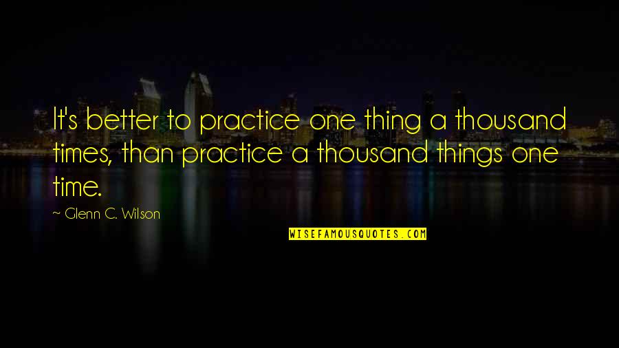 Maadili Mema Quotes By Glenn C. Wilson: It's better to practice one thing a thousand Maadili Mema Quotes By Glenn C. Wilson: It's better to practice one thing a thousand