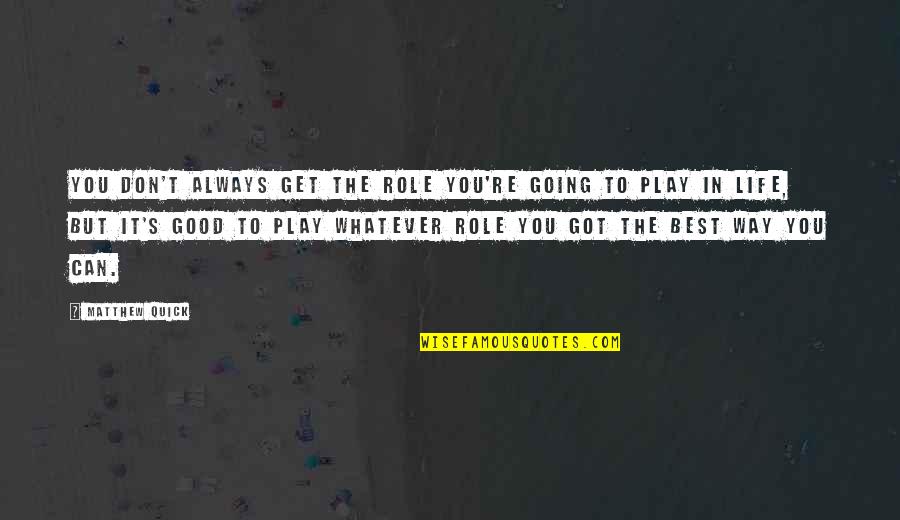 Maafisa Jwtz Quotes By Matthew Quick: You don't always get the role you're going Maafisa Jwtz Quotes By Matthew Quick: You don't always get the role you're going