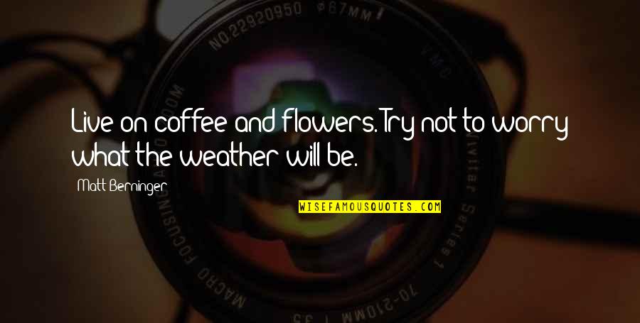 Maagdentoren Quotes By Matt Berninger: Live on coffee and flowers. Try not to