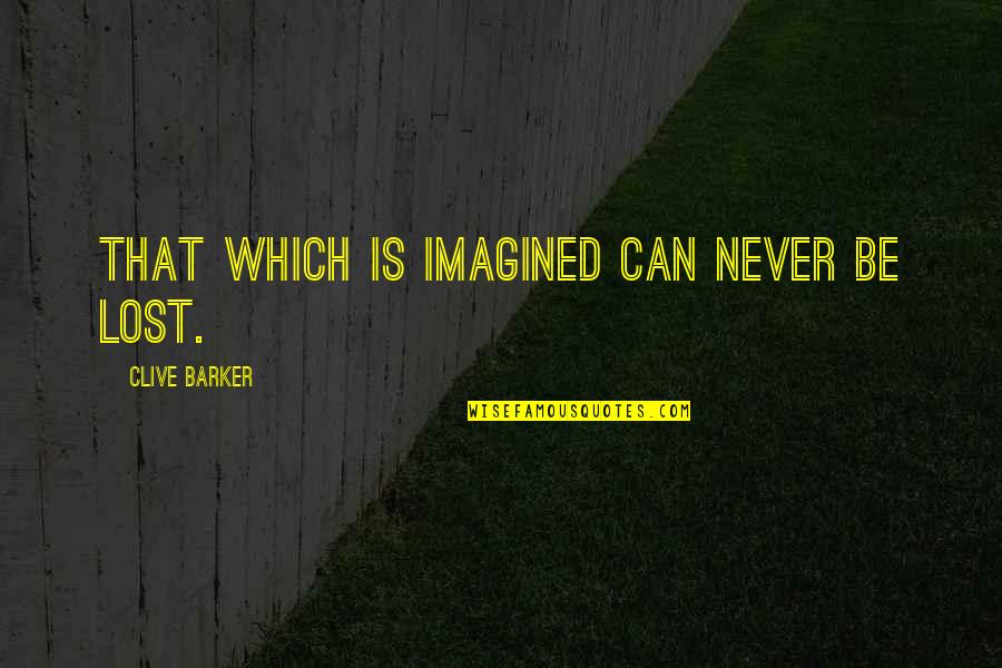 Maahan Imeytt M Quotes By Clive Barker: That which is imagined can never be lost. Maahan Imeytt M Quotes By Clive Barker: That which is imagined can never be lost.