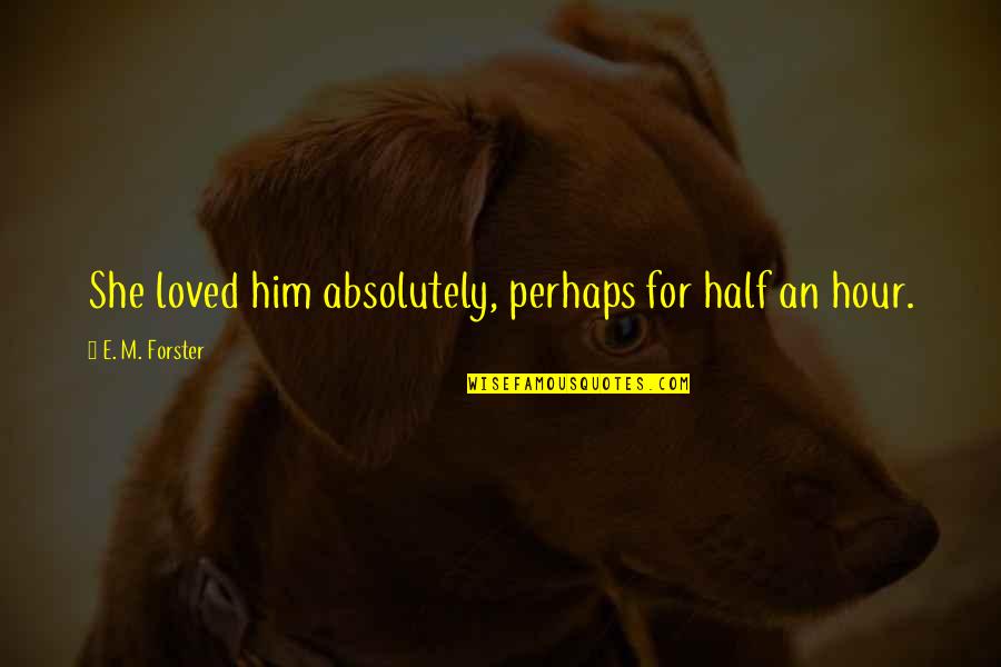 Maaike Bakker Quotes By E. M. Forster: She loved him absolutely, perhaps for half an Maaike Bakker Quotes By E. M. Forster: She loved him absolutely, perhaps for half an