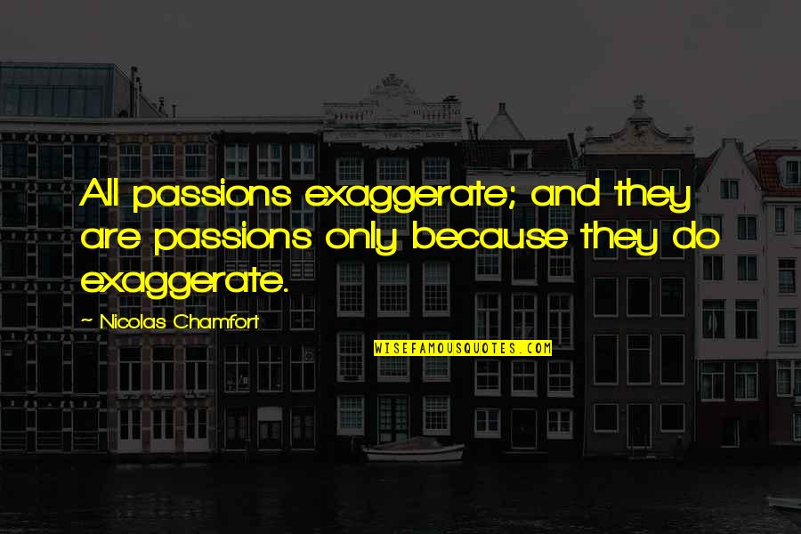 Maailm Quotes By Nicolas Chamfort: All passions exaggerate; and they are passions only