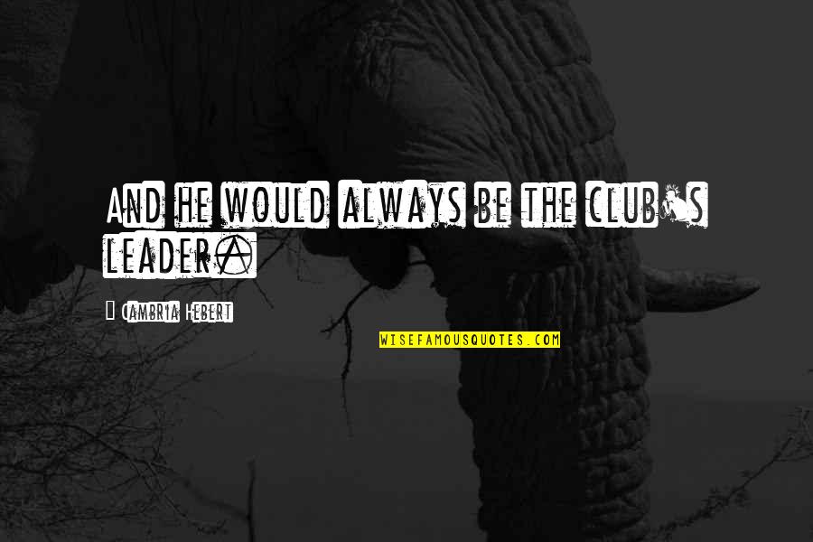 Maailmaaeg Quotes By Cambria Hebert: And he would always be the club's leader. Maailmaaeg Quotes By Cambria Hebert: And he would always be the club's leader.