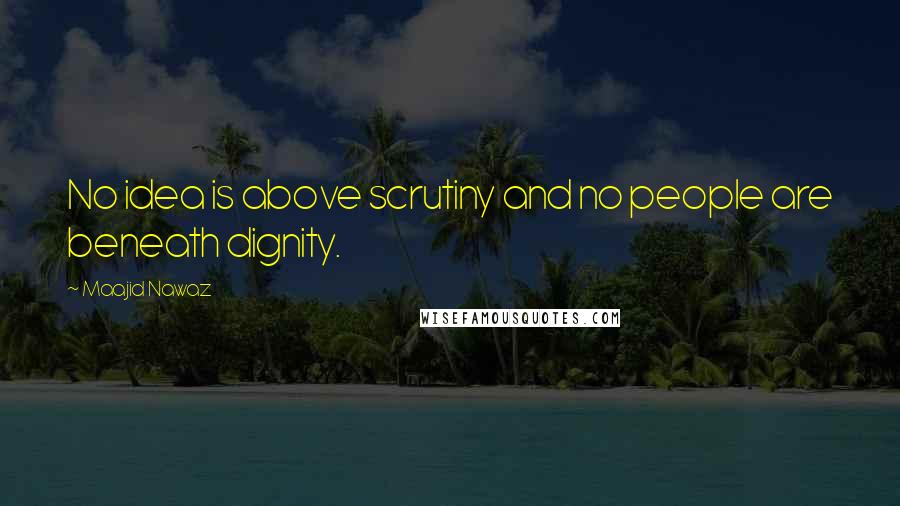 Maajid Nawaz quotes: No idea is above scrutiny and no people are beneath dignity.