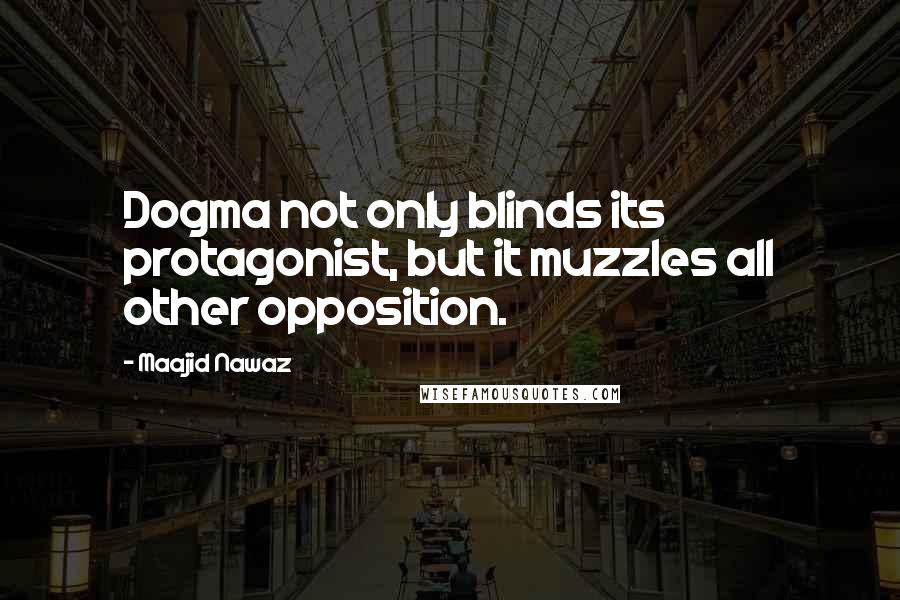 Maajid Nawaz quotes: Dogma not only blinds its protagonist, but it muzzles all other opposition.