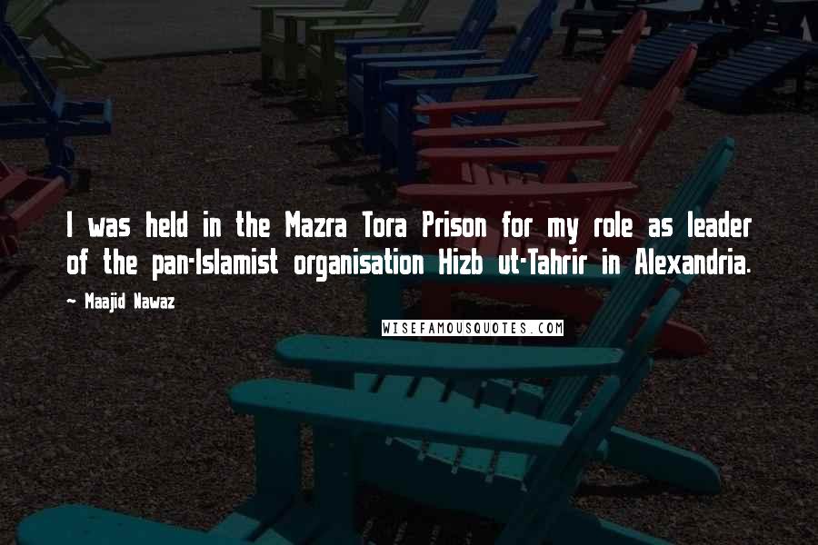Maajid Nawaz quotes: I was held in the Mazra Tora Prison for my role as leader of the pan-Islamist organisation Hizb ut-Tahrir in Alexandria.