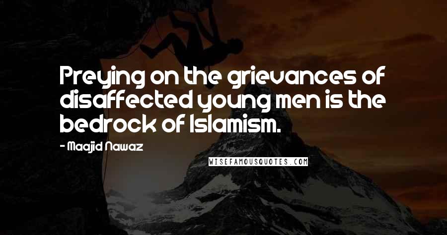 Maajid Nawaz quotes: Preying on the grievances of disaffected young men is the bedrock of Islamism.